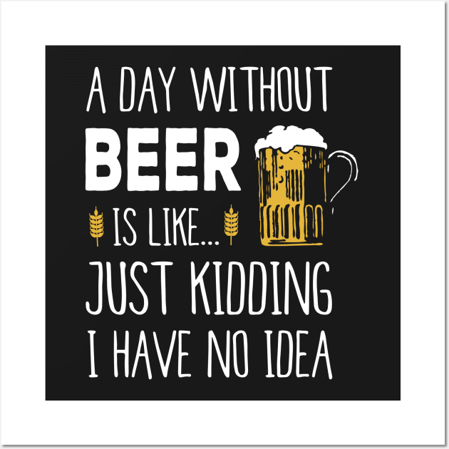 A Day Without Beer Is Like Just Kidding I Have No Idea Funny Wall Art by junghc1